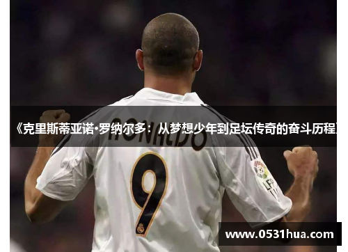《克里斯蒂亚诺·罗纳尔多：从梦想少年到足坛传奇的奋斗历程》
