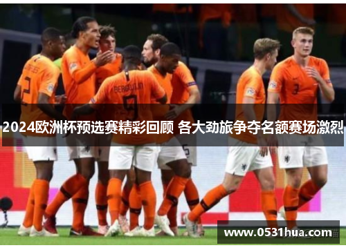 2024欧洲杯预选赛精彩回顾 各大劲旅争夺名额赛场激烈