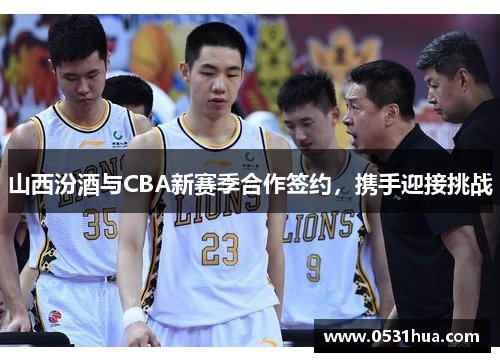 山西汾酒与CBA新赛季合作签约，携手迎接挑战