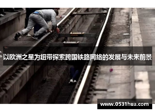 以欧洲之星为纽带探索跨国铁路网络的发展与未来前景