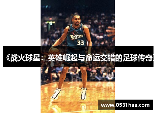 《战火球星：英雄崛起与命运交错的足球传奇》