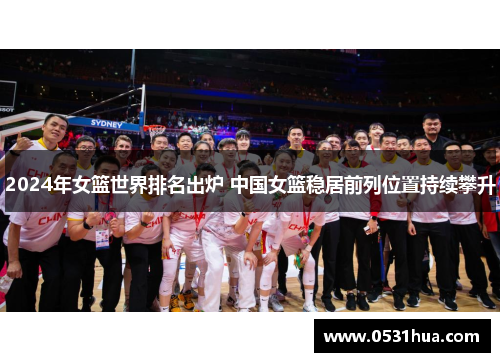 2024年女篮世界排名出炉 中国女篮稳居前列位置持续攀升