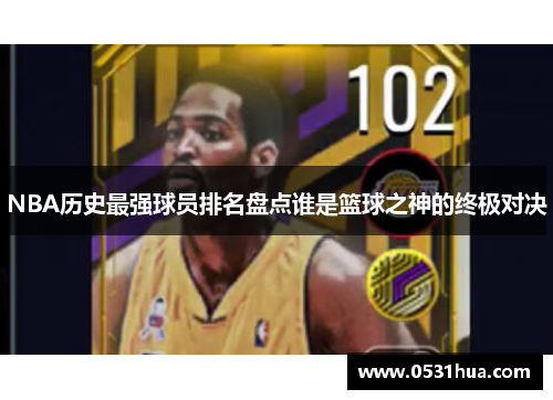 NBA历史最强球员排名盘点谁是篮球之神的终极对决