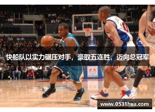 快船队以实力碾压对手，豪取五连胜，迈向总冠军