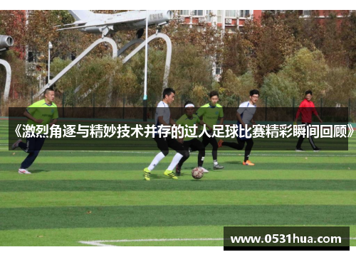 《激烈角逐与精妙技术并存的过人足球比赛精彩瞬间回顾》