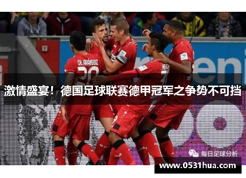 激情盛宴！德国足球联赛德甲冠军之争势不可挡