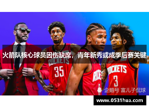 火箭队核心球员因伤缺席，青年新秀或成季后赛关键
