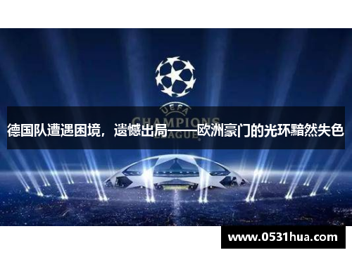 德国队遭遇困境，遗憾出局——欧洲豪门的光环黯然失色