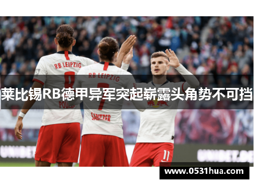莱比锡RB德甲异军突起崭露头角势不可挡