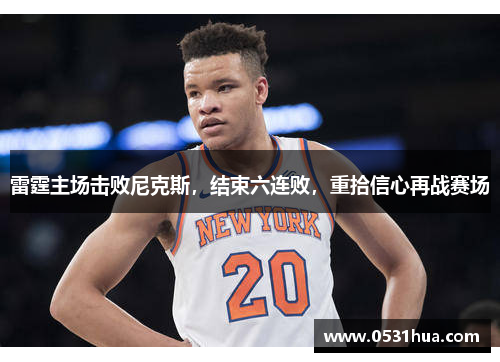 雷霆主场击败尼克斯，结束六连败，重拾信心再战赛场