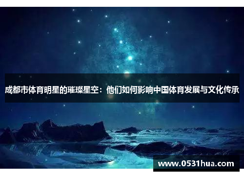成都市体育明星的璀璨星空：他们如何影响中国体育发展与文化传承
