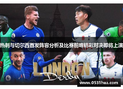 热刺与切尔西首发阵容分析及比赛前瞻精彩对决即将上演