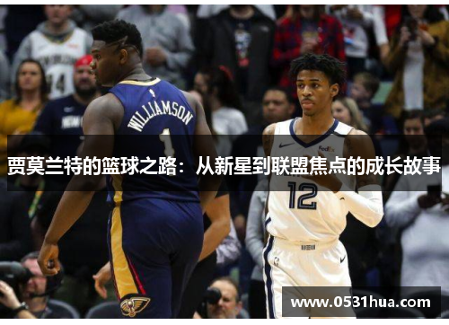 贾莫兰特的篮球之路：从新星到联盟焦点的成长故事