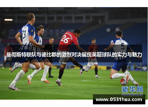 曼彻斯特联队与德比郡的激烈对决展现英超球队的实力与魅力