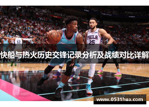快船与热火历史交锋记录分析及战绩对比详解